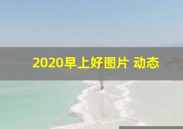 2020早上好图片 动态